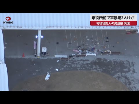 【速報】市役所前で車暴走3人けが 村役場突入の男逮捕、茨城