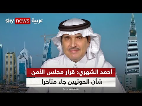 أحمد الشهري: قرار مجلس الأمن بشأن الحوثيين جاء متأخرا