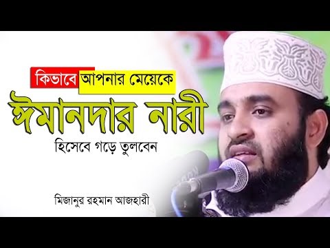 কিভাবে আপনার মেয়েকে ঈমানদার নারী হিসেবে গড়ে তুলবেন।Mizanur rahman azhari