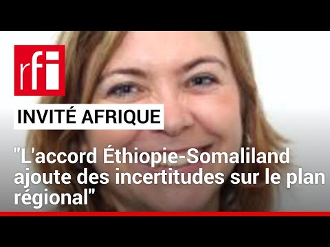 Sonia Le Gouriellec: &laquo;L'accord &Eacute;thiopie-Somaliland ajoute des incertitudes sur le plan r&eacute;gional&raquo;