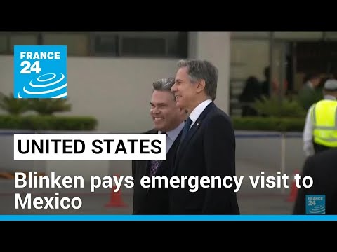 US, Mexico see headway on migration as Blinken pays emergency visit &bull; FRANCE 24 English