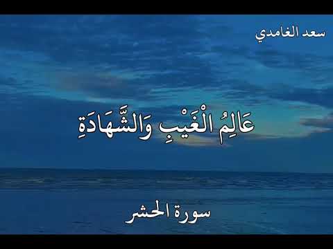 سعدالغامدي سورة الحشر  هُوَ اللَّهُ الَّذِي لَا إِلَٰهَ إِلَّا هُوَ عَالِمُ الْغَيْبِ وَالشَّهَادَةِ