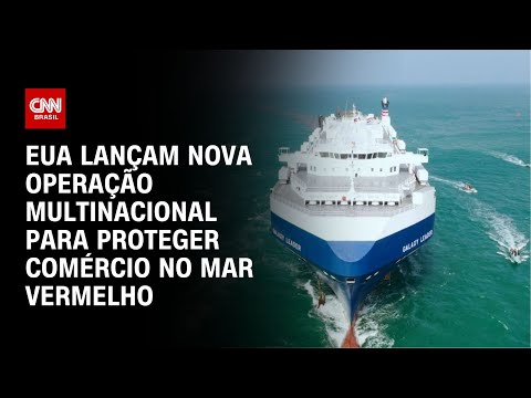 EUA lan&ccedil;am nova opera&ccedil;&atilde;o multinacional para proteger com&eacute;rcio no Mar Vermelho | CNN NOVO DIA