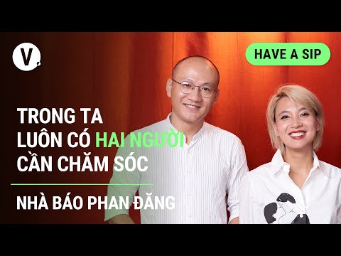 Trong ta lu&ocirc;n c&oacute; hai người cần chăm s&oacute;c - Nh&agrave; b&aacute;o Phan Đăng | Have a Sip EP104