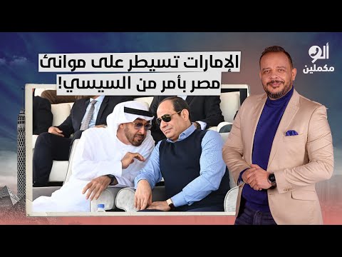 أحمد سمير يكشف المستور.. الإمارات تستحوذ على موانئ مصر بأمر مباشر من السيسي!