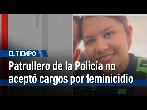 Patrullero de la Polic&iacute;a no acept&oacute; cargos por feminicidio&nbsp; |&nbsp;El Tiempo