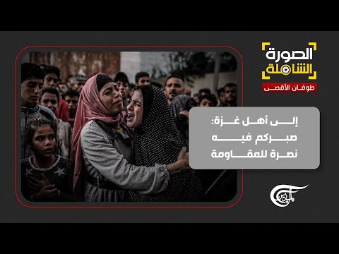 الصورة الشاملة | إلى أهل غزة: صبركم فيه نصرة للمقاومة