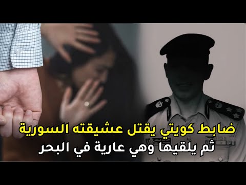 ضابط مباحث كويتي ينهي حياة صديقته السورية بمساعدة رفاقه ويلقيها في البحر