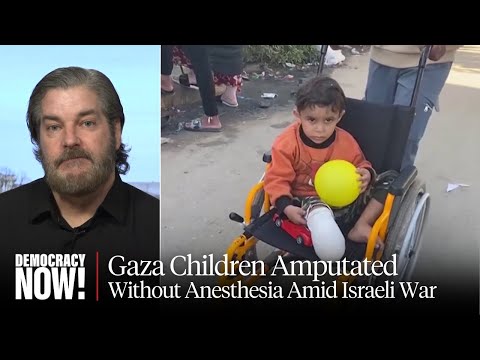 &quot;Absolutely Unimaginable&quot;: Children in Gaza Face Amputations Without Anesthesia, Death &amp; Disease