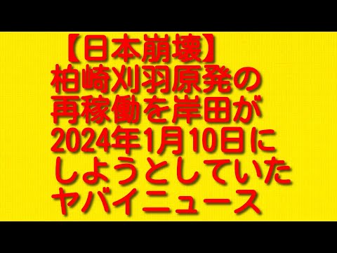 【日本崩壊】柏崎刈羽原発の再稼働を岸田が2024年1月10日にしようとしていたヤバイニュース。