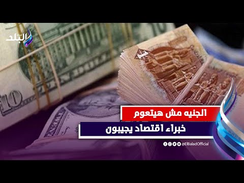 مفيش تعويم للجنيه .. خبراء يكشفون توقعاتهم والأسباب