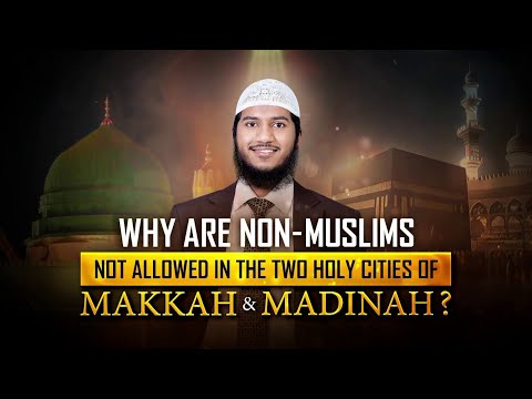 Why are the Non-Muslims not Allowed in the two Holy Cities of Makkah and Madinah?