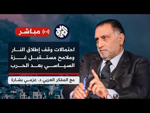 عزمي بشارة │ حرب غزة على أبواب مرحلة جديدة .. مسارات التهدئة والتصعيد دبلوماسيا وسياسيا وعسكريا