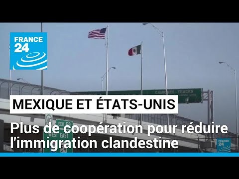 Le Mexique et les &Eacute;tats-Unis renforcent leur coop&eacute;ration pour r&eacute;duire l&rsquo;immigration clandestine