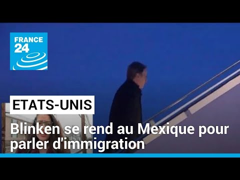 Antony Blinken en visite au Mexique pour parler d'immigration &bull; FRANCE 24