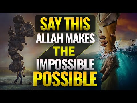 SAY THIS ALLAH MAKES THE IMPOSSIBLE POSSIBLE