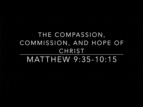 The Compassion, Commission, And Hope of Christ - Matthew 