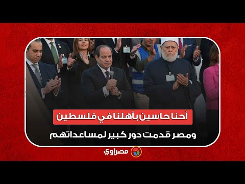 السيسي: أحنا حاسين بأهلنا في فلسطين ومصر قدمت دور كبير لمساعداتهم