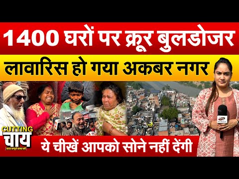 1400 घरों पर क्रूर बुलडोजर | लावारिस हो गया अकबर नगर | ये चीखें आपको सोने नहीं देंगी | Cutting Chai