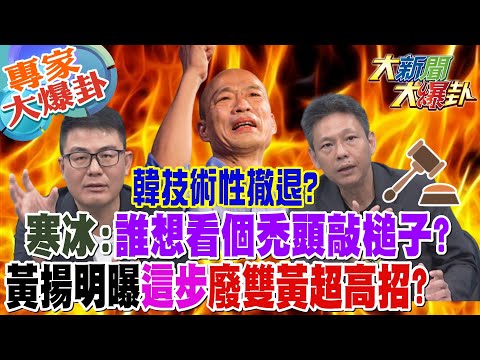 【大新聞大爆卦】韓技術性撤退?寒冰:誰想看個禿頭敲槌子?黃揚明曝&quot;這步&quot;廢雙黃超高招? 20240117 專家大爆卦2 