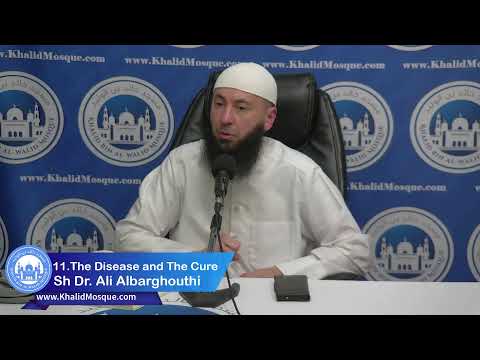 11. The Disease and The Cure | Shaykh Dr. Ali Albarghouthi