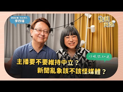 主播要不要維持中立？ 新聞亂象該不該怪媒體？ ft.  資深主播 李四端  | 斐姨所思【阿姨想知道】 EP20