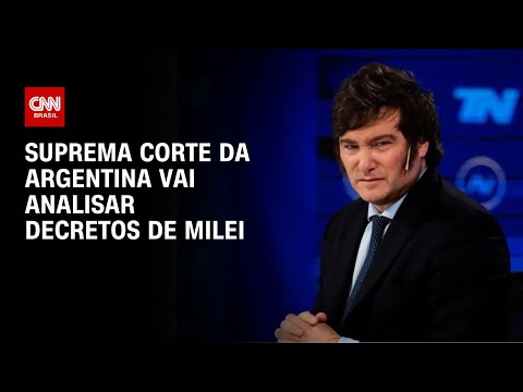 Suprema Corte da Argentina analisar&aacute; decretos de Milei | AGORA CNN