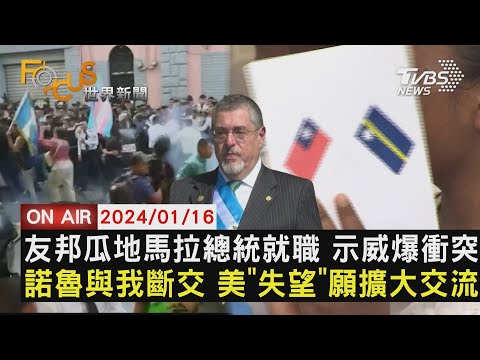 【0116FOCUS世界新聞LIVE】友邦瓜地馬拉總統就職 示威爆衝突　諾魯與我斷交 美&quot;失望&quot;願擴大交流