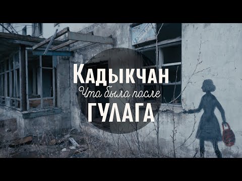 КАДЫКЧАН. ЧТО БЫЛО ПОСЛЕ ГУЛАГА