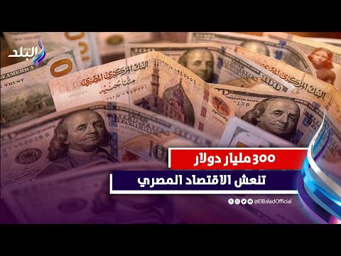 تفاصيل 300 مليار دولار تنعش اقتصاد مصر في هذا الموعد