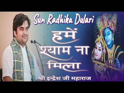 Sun Radhika Dulari-हमें श्याम ना मिला ।श्री इन्द्रेश जी महाराज - बहुत ही मधुर भजन।