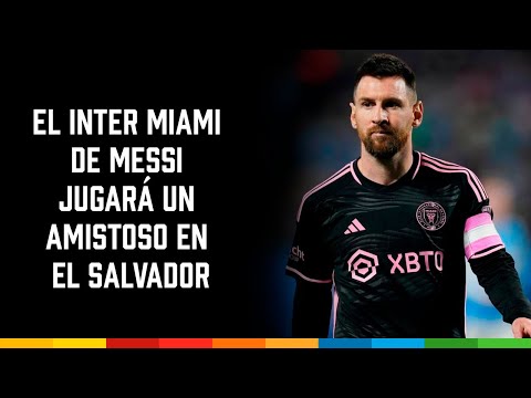 El Inter Miami de Messi jugar&aacute; un amistoso en El Salvador