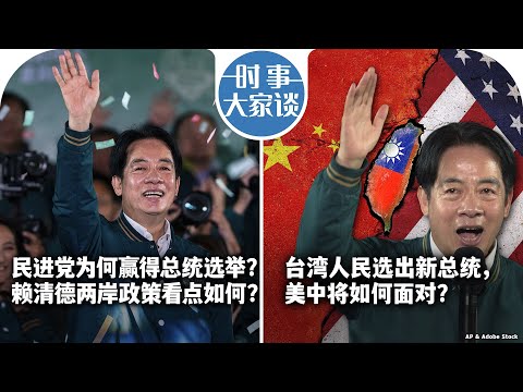 1/15【时事大家谈】民进党为何赢得总统选举？赖清德两岸政策看点如何？台湾人民选出新总统，美中将如何面对？