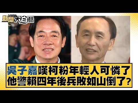 吳子嘉嘆柯粉年輕人可憐了 他警賴四年後兵敗如山倒了？ 新聞大白話