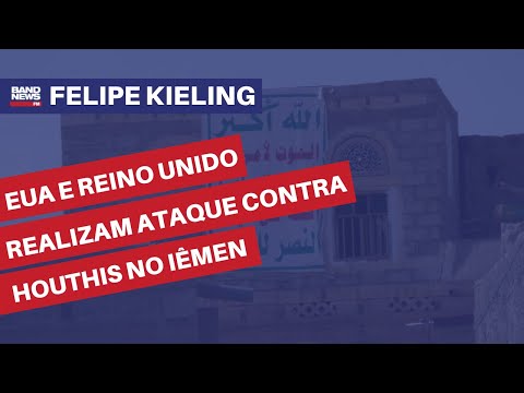 EUA e Reino Unido realizam ataque contra houthis no l&ecirc;men| Felipe Kieling