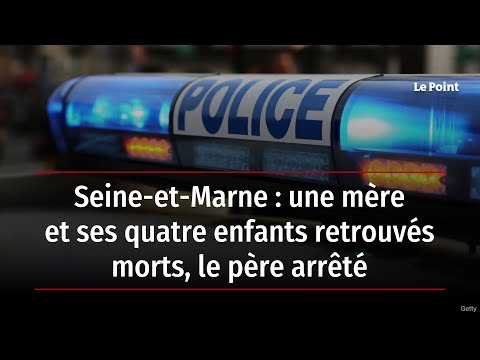 Seine-et-Marne : une m&egrave;re et ses quatre enfants retrouv&eacute;s morts, le p&egrave;re arr&ecirc;t&eacute;