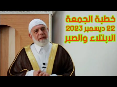 خطبة الجمعة 22 ديسمبر 2023 الابتلاء والصبر... الشيخ 