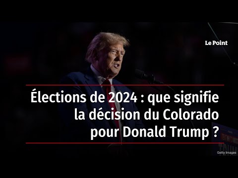 &Eacute;lections de 2024 : que signifie la d&eacute;cision du Colorado pour Donald Trump ?