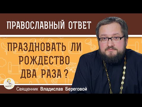 Праздновать ли РОЖДЕСТВО два раза ? Священник Владислав Береговой