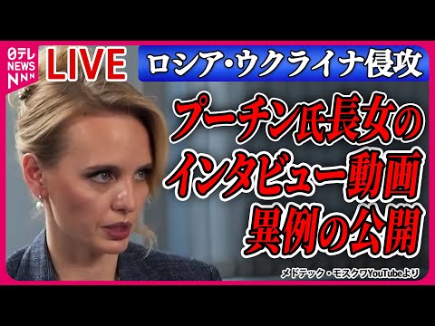 【ライブ】『ロシア・ウクライナ侵攻』プーチン大統領の長女「ロシアは人間中心の社会です」インタビュー動画、異例の公開/プーチン氏、北方領土訪問の考えなど ニュースまとめライブ（日テレNEWS LIVE）