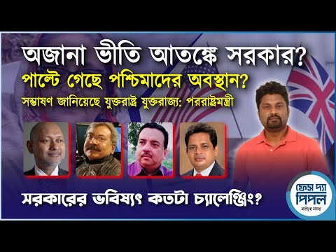 অজানা ভীতি আতঙ্কে সরকার? পাল্টে গেছে পশ্চিমাদের অবস্থান?