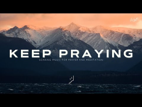 Keep Praying - Soaking Worship Music for Prayer and Meditation