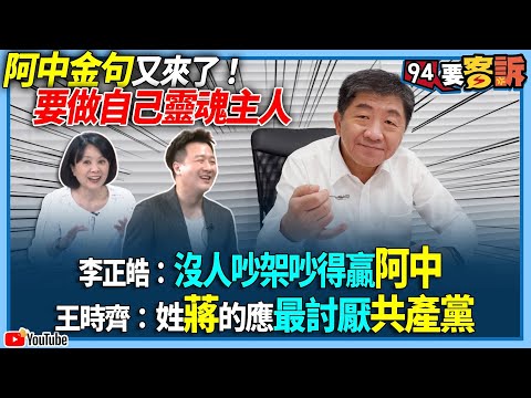 【94要客訴】阿中金句又來了！要做自己靈魂主人！李正皓：沒人吵架吵得贏阿中！王時齊：姓蔣的應最討厭共產黨