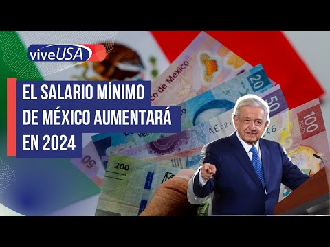 El salario m&iacute;nimo de M&eacute;xico aumentar&aacute; en 2024