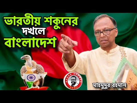 ভারতীয় শকুনের দখলে  বাংলাদেশ-মাহমুদুর রহমান kanaksarwarNEWS