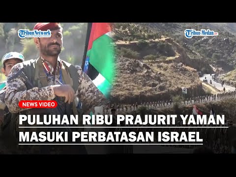 DETIK-DETIK Puluhan Ribu Prajurit Houthi Yaman Masuki Perbatasan Israel, Siap Habisi Zionis