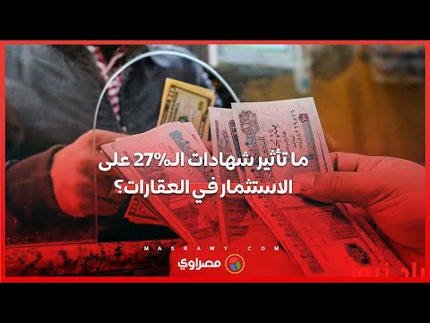 ما تأثير شهادات الـ27% على الاستثمار في العقارات؟ خبير يجيب