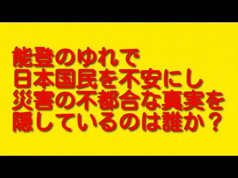 能登のゆれで日本国民を不安にし災害の不都合な真実を隠しているのは誰か？