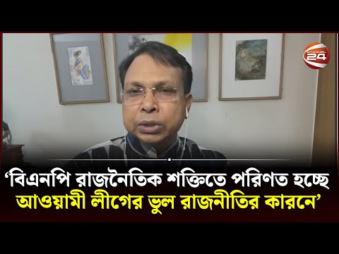 'বিএনপি রাজনৈতিক শক্তিতে পরিণত হচ্ছে আওয়ামী লীগের ভুল রাজনীতির কারনে' | Channel 24