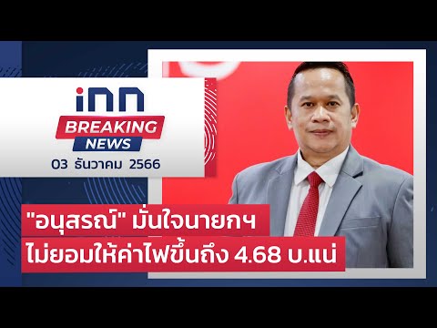 &quot;อนุสรณ์&quot; มั่นใจนายกฯ ไม่ยอมให้ค่าไฟขึ้นถึง 4.68 บ.แน่ : 03-12-66 | iNN Breaking News